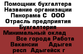 Помощник бухгалтера › Название организации ­ Панорама С, ООО › Отрасль предприятия ­ Бухгалтерия › Минимальный оклад ­ 45 000 - Все города Работа » Вакансии   . Адыгея респ.,Адыгейск г.